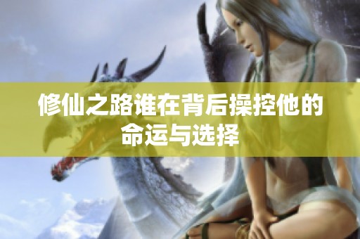 修仙之路谁在背后操控他的命运与选择