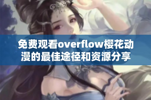 免费观看overflow樱花动漫的最佳途径和资源分享