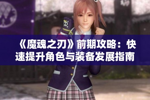 《魔魂之刃》前期攻略：快速提升角色与装备发展指南