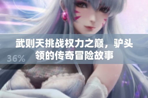 武则天挑战权力之巅，驴头领的传奇冒险故事