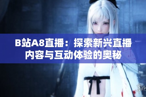 B站A8直播：探索新兴直播内容与互动体验的奥秘