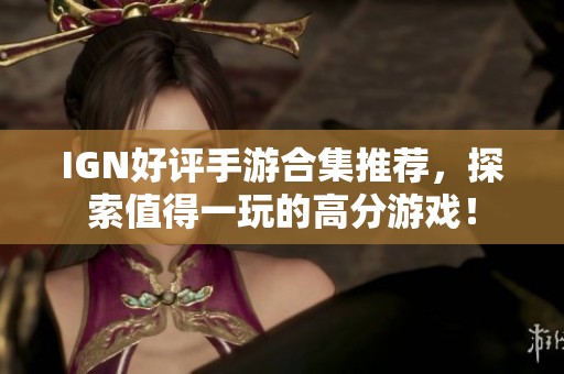 IGN好评手游合集推荐，探索值得一玩的高分游戏！