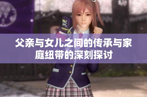 父亲与女儿之间的传承与家庭纽带的深刻探讨