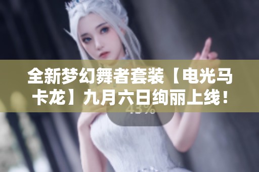 全新梦幻舞者套装【电光马卡龙】九月六日绚丽上线！