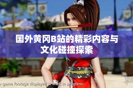 国外黄冈B站的精彩内容与文化碰撞探索