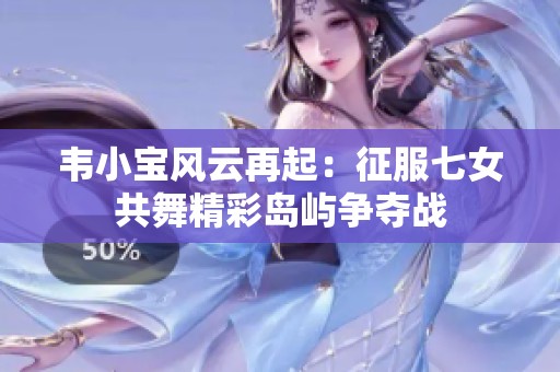 韦小宝风云再起：征服七女共舞精彩岛屿争夺战