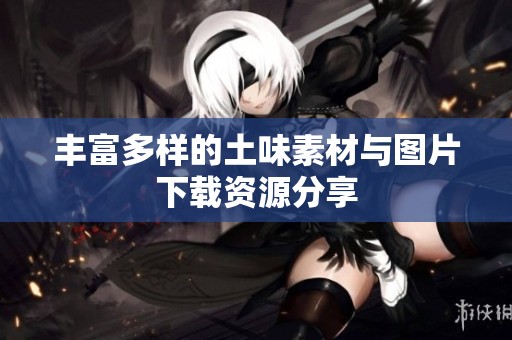 丰富多样的土味素材与图片下载资源分享
