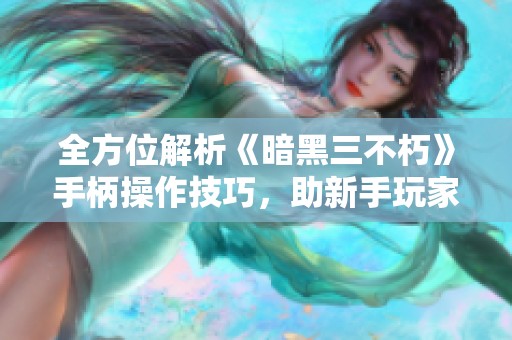 全方位解析《暗黑三不朽》手柄操作技巧，助新手玩家顺利入门