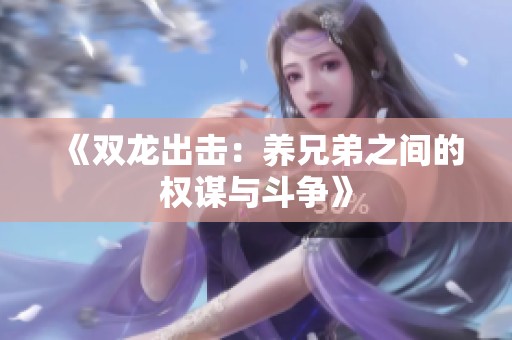 《双龙出击：养兄弟之间的权谋与斗争》