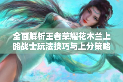 全面解析王者荣耀花木兰上路战士玩法技巧与上分策略