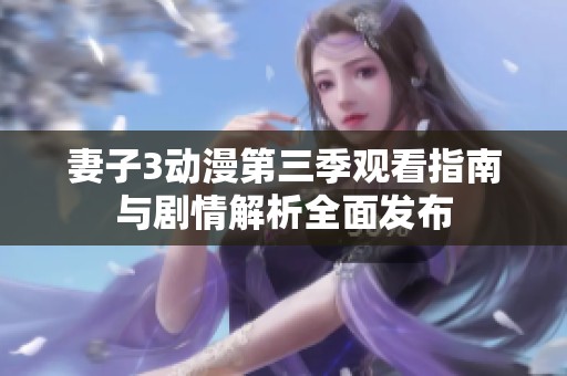 妻子3动漫第三季观看指南与剧情解析全面发布