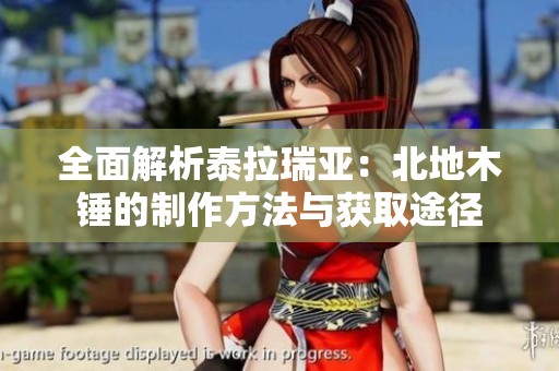 全面解析泰拉瑞亚：北地木锤的制作方法与获取途径