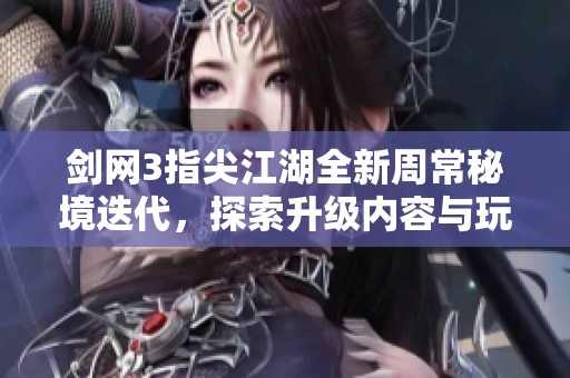 剑网3指尖江湖全新周常秘境迭代，探索升级内容与玩法新变化