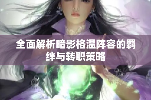 全面解析暗影格温阵容的羁绊与转职策略