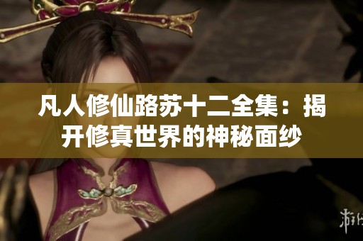 凡人修仙路苏十二全集：揭开修真世界的神秘面纱
