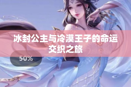冰封公主与冷漠王子的命运交织之旅