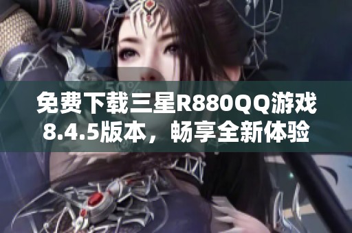 免费下载三星R880QQ游戏8.4.5版本，畅享全新体验