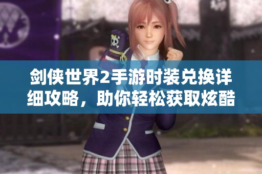 剑侠世界2手游时装兑换详细攻略，助你轻松获取炫酷外观