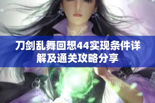 刀剑乱舞回想44实现条件详解及通关攻略分享