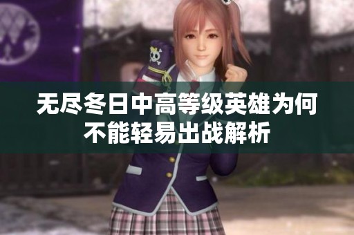 无尽冬日中高等级英雄为何不能轻易出战解析
