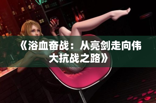 《浴血奋战：从亮剑走向伟大抗战之路》