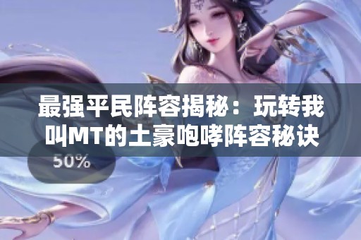 最强平民阵容揭秘：玩转我叫MT的土豪咆哮阵容秘诀