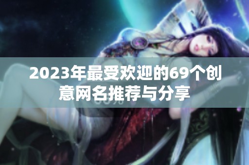 2023年最受欢迎的69个创意网名推荐与分享
