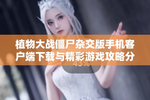 植物大战僵尸杂交版手机客户端下载与精彩游戏攻略分享