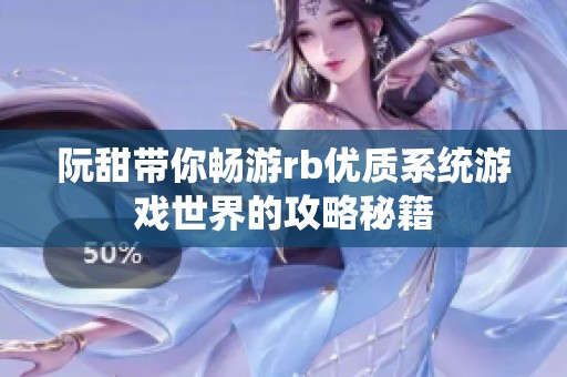 阮甜带你畅游rb优质系统游戏世界的攻略秘籍