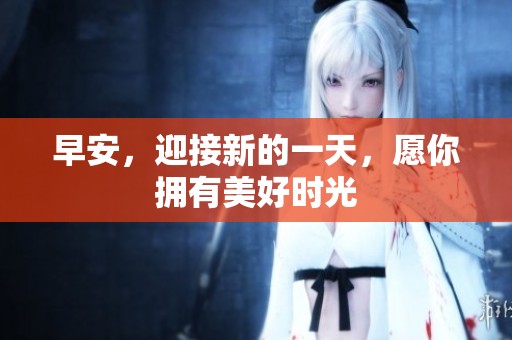 早安，迎接新的一天，愿你拥有美好时光
