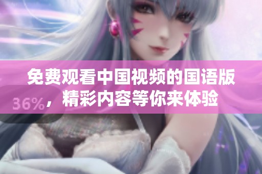 免费观看中国视频的国语版，精彩内容等你来体验