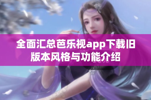 全面汇总芭乐视app下载旧版本风格与功能介绍