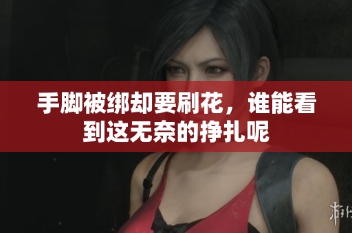 手脚被绑却要刷花，谁能看到这无奈的挣扎呢