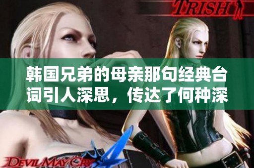 韩国兄弟的母亲那句经典台词引人深思，传达了何种深刻情感