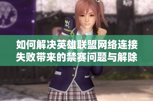 如何解决英雄联盟网络连接失败带来的禁赛问题与解除方法探讨