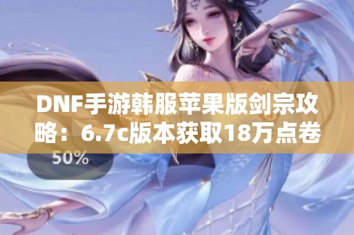 DNF手游韩服苹果版剑宗攻略：6.7c版本获取18万点卷的技巧与心得