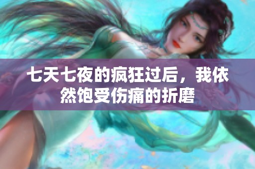 七天七夜的疯狂过后，我依然饱受伤痛的折磨