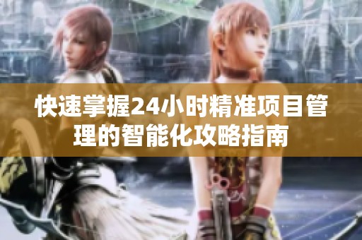 快速掌握24小时精准项目管理的智能化攻略指南