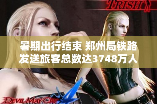 暑期出行结束 郑州局铁路发送旅客总数达3748万人次
