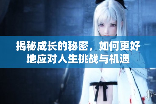 揭秘成长的秘密，如何更好地应对人生挑战与机遇