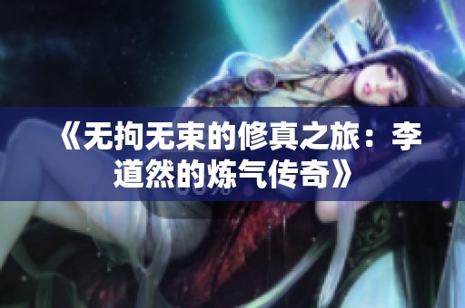 《无拘无束的修真之旅：李道然的炼气传奇》