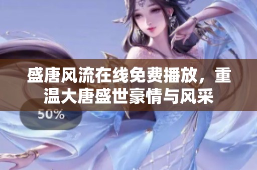 盛唐风流在线免费播放，重温大唐盛世豪情与风采