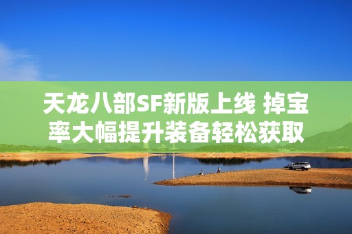 天龙八部SF新版上线 掉宝率大幅提升装备轻松获取