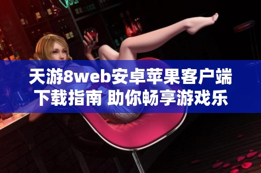 天游8web安卓苹果客户端下载指南 助你畅享游戏乐趣