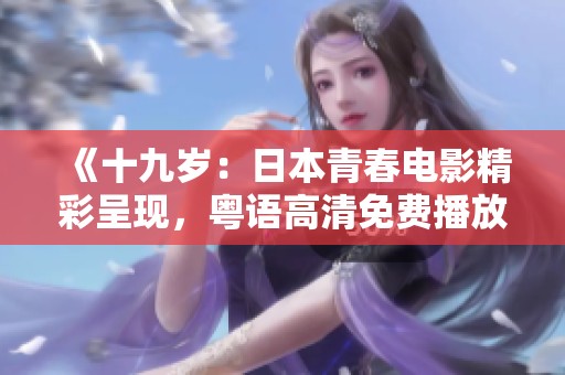 《十九岁：日本青春电影精彩呈现，粤语高清免费播放》