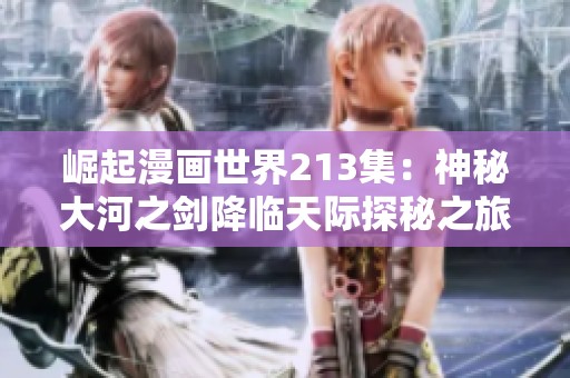 崛起漫画世界213集：神秘大河之剑降临天际探秘之旅