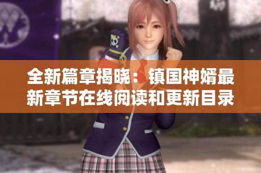 全新篇章揭晓：镇国神婿最新章节在线阅读和更新目录指南