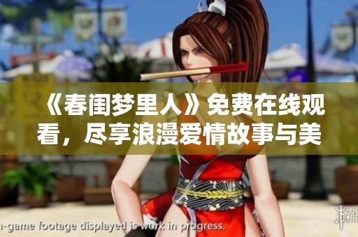 《春闺梦里人》免费在线观看，尽享浪漫爱情故事与美好邂逅
