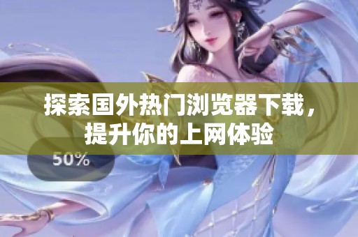 探索国外热门浏览器下载，提升你的上网体验