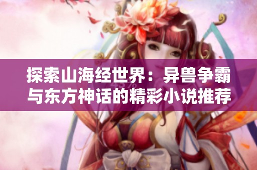 探索山海经世界：异兽争霸与东方神话的精彩小说推荐